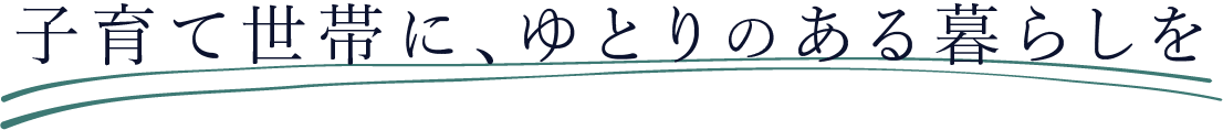 子育て世帯に、ゆとりのある暮らしを