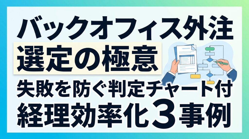 バックオフィスアウトソーシング選定の極意｜失敗を防ぐ判定チャートと経理効率化の3事例