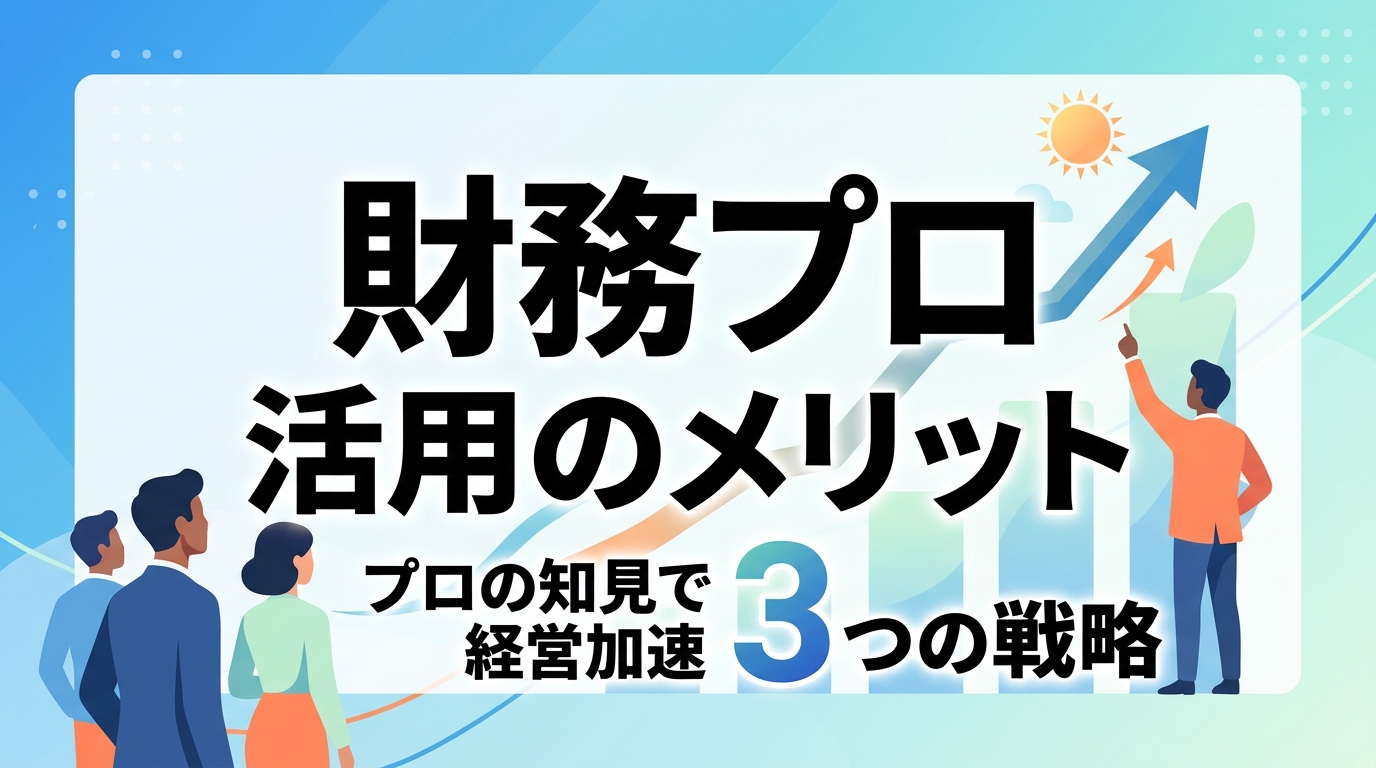 財務プロ活用のメリットとは？ツールを超えた『プロの知見』で経営を加速させる3つの戦略