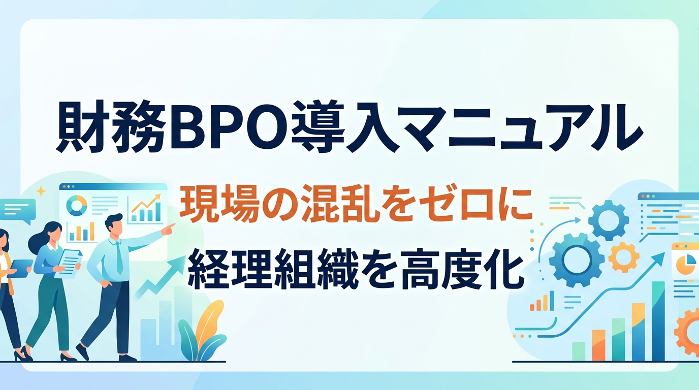 財務BPO導入事例｜現場の混乱を防ぎ、経理組織を高度化する「逆引き導入マニュアル