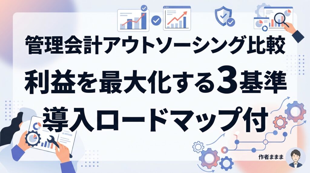 管理会計アウトソーシング比較｜利益を最大化する3つの選定基準と導入判断のロードマップ